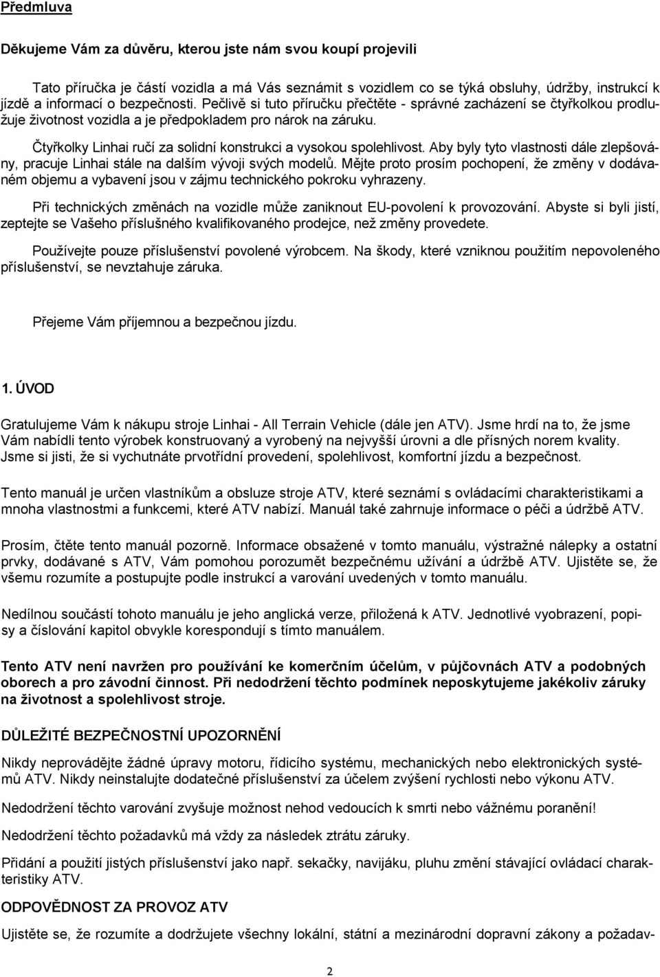Čtyřkolky Linhai ručí za solidní konstrukci a vysokou spolehlivost. Aby byly tyto vlastnosti dále zlepšovány, pracuje Linhai stále na dalším vývoji svých modelů.