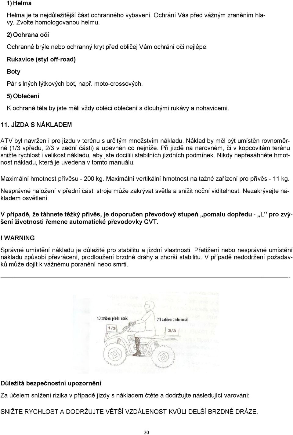 5) Oblečení K ochraně těla by jste měli vždy obléci oblečení s dlouhými rukávy a nohavicemi. 11. JÍZDA S NÁKLADEM ATV byl navržen i pro jízdu v terénu s určitým množstvím nákladu.