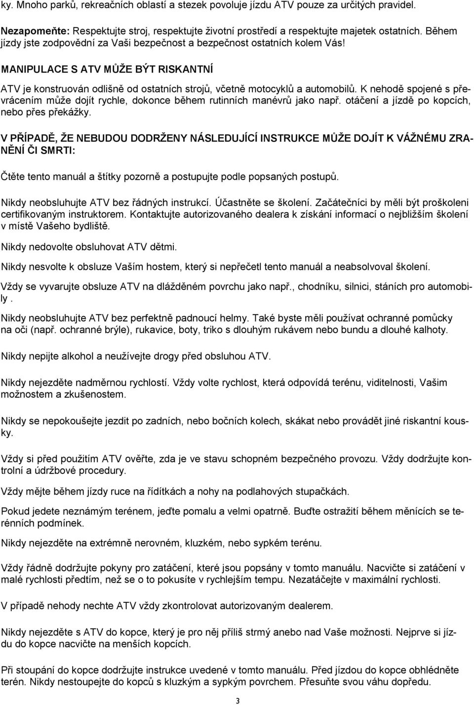 K nehodě spojené s převrácením může dojít rychle, dokonce během rutinních manévrů jako např. otáčení a jízdě po kopcích, nebo přes překážky.