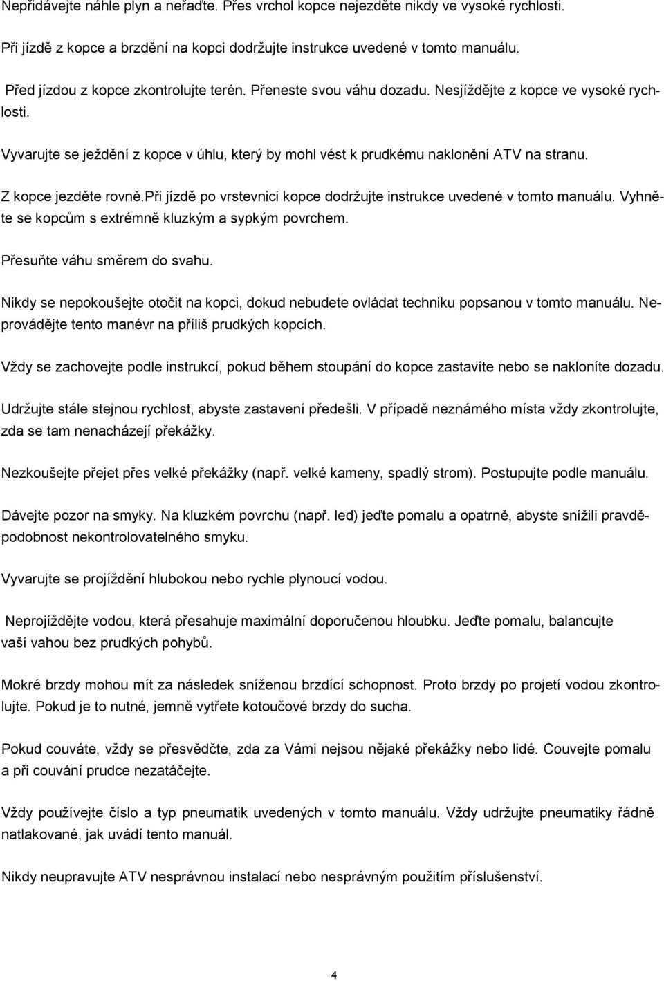 Z kopce jezděte rovně.při jízdě po vrstevnici kopce dodržujte instrukce uvedené v tomto manuálu. Vyhněte se kopcům s extrémně kluzkým a sypkým povrchem. Přesuňte váhu směrem do svahu.