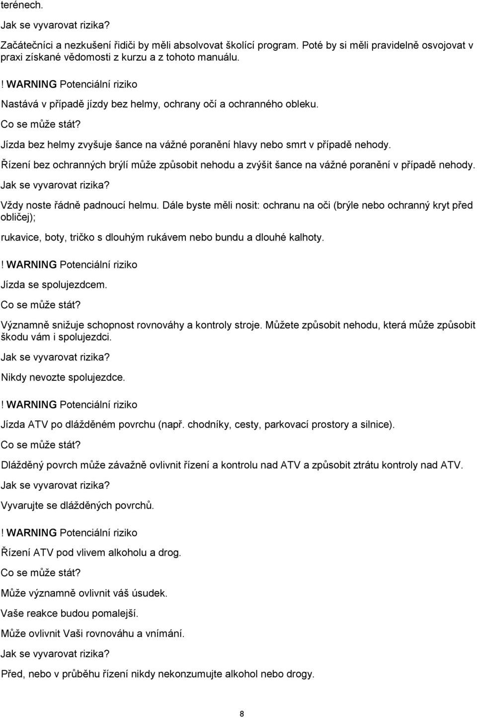 Řízení bez ochranných brýlí může způsobit nehodu a zvýšit šance na vážné poranění v případě nehody. Jak se vyvarovat rizika? Vždy noste řádně padnoucí helmu.