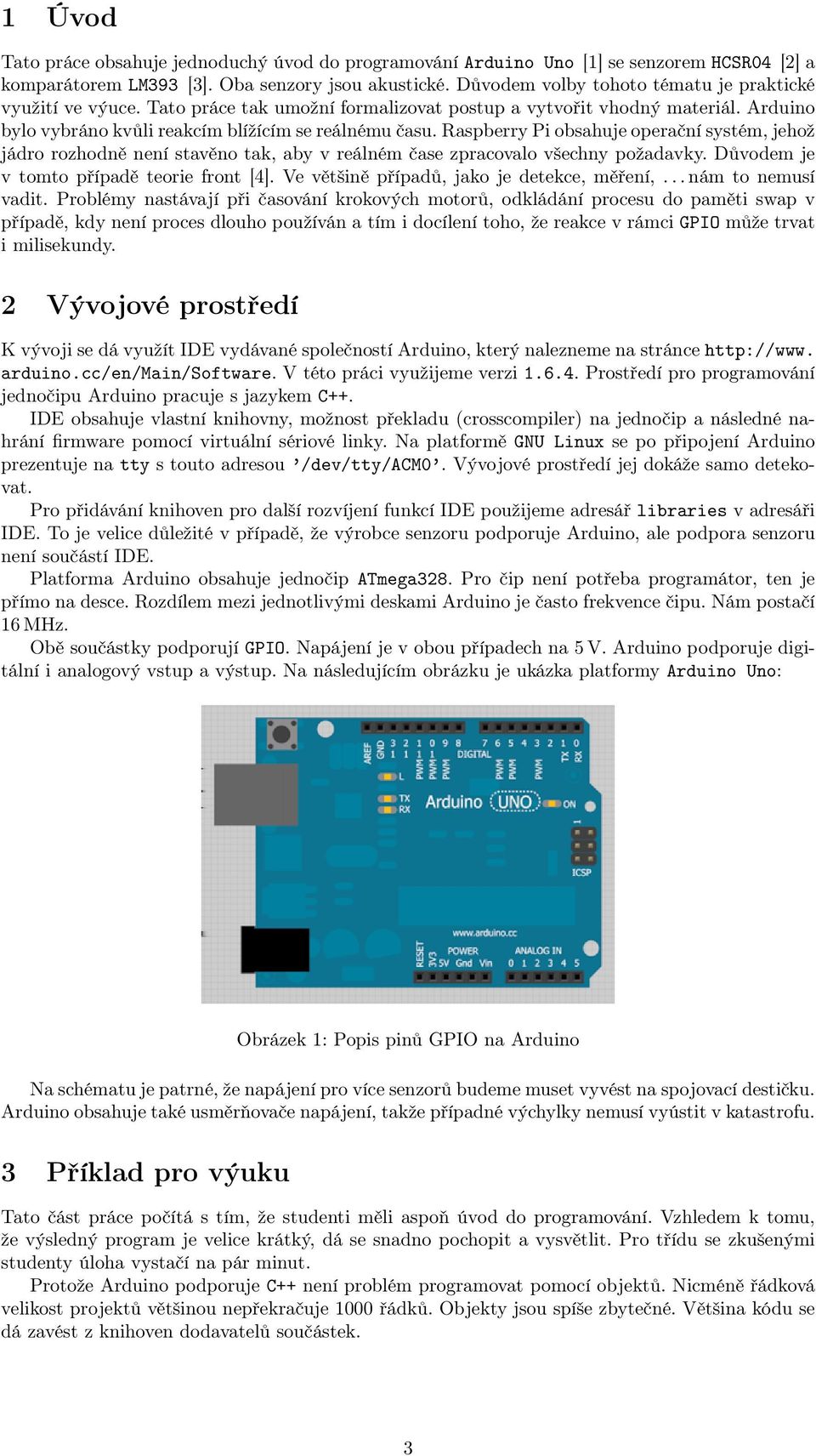 Raspberry Pi obsahuje operační systém, jehož jádro rozhodně není stavěno tak, aby v reálném čase zpracovalo všechny požadavky. Důvodem je v tomto případě teorie front [4].