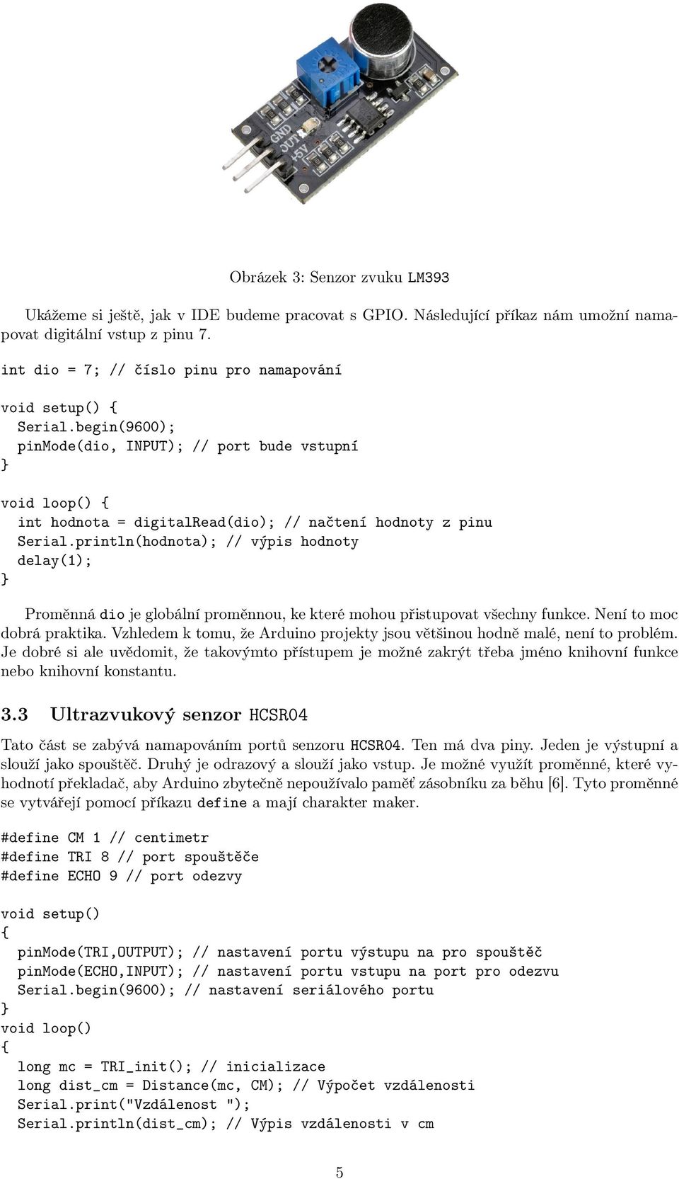 println(hodnota); // výpis hodnoty delay(1); Proměnná dio je globální proměnnou, ke které mohou přistupovat všechny funkce. Není to moc dobrá praktika.