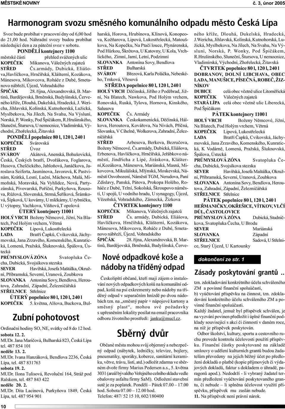 armády, Dubická, Eliášova,Havlíèkova, Hrnèíøská, Klášterní, Kozákova, Mánesova, Mikovcova, Roháèe z Dubé, Smetanovo nábøeží, Újezd, Vohradského ŠPIÈÁK 28. øíjna, Alexandrovská, B.