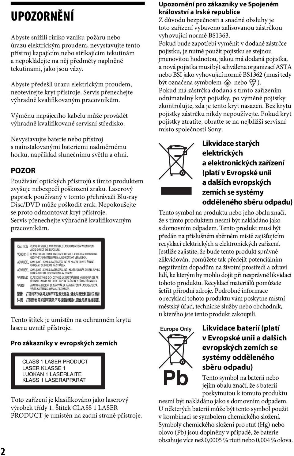 Výměnu napájecího kabelu může provádět výhradně kvalifikované servisní středisko. Nevystavujte baterie nebo přístroj s nainstalovanými bateriemi nadměrnému horku, například slunečnímu světlu a ohni.