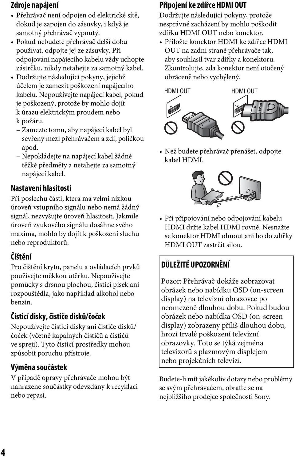 Nepoužívejte napájecí kabel, pokud je poškozený, protože by mohlo dojít k úrazu elektrickým proudem nebo k požáru. Zamezte tomu, aby napájecí kabel byl sevřený mezi přehrávačem a zdí, poličkou apod.