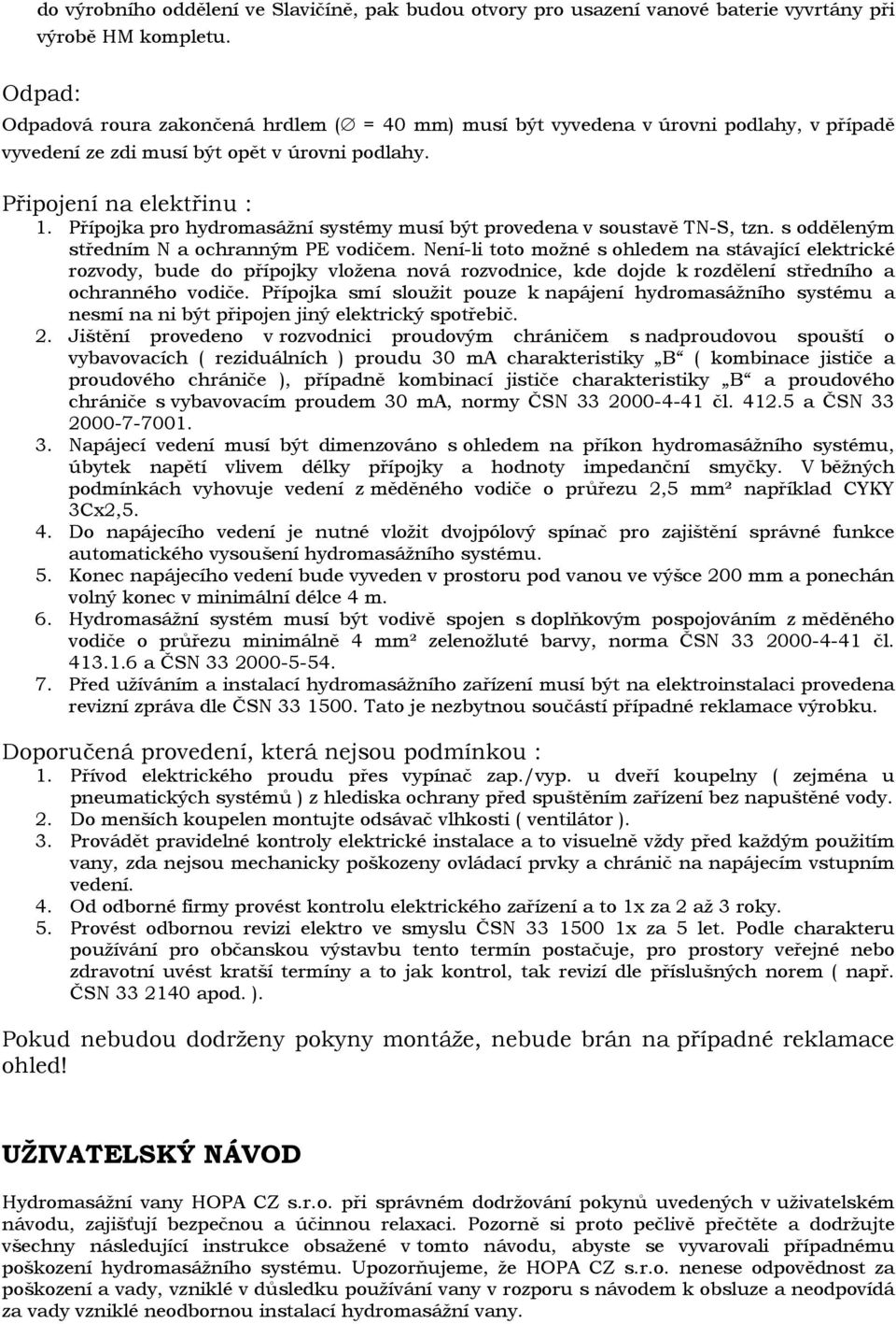 Přípojka pro hydromasážní systémy musí být provedena v soustavě TN-S, tzn. s odděleným středním N a ochranným PE vodičem.