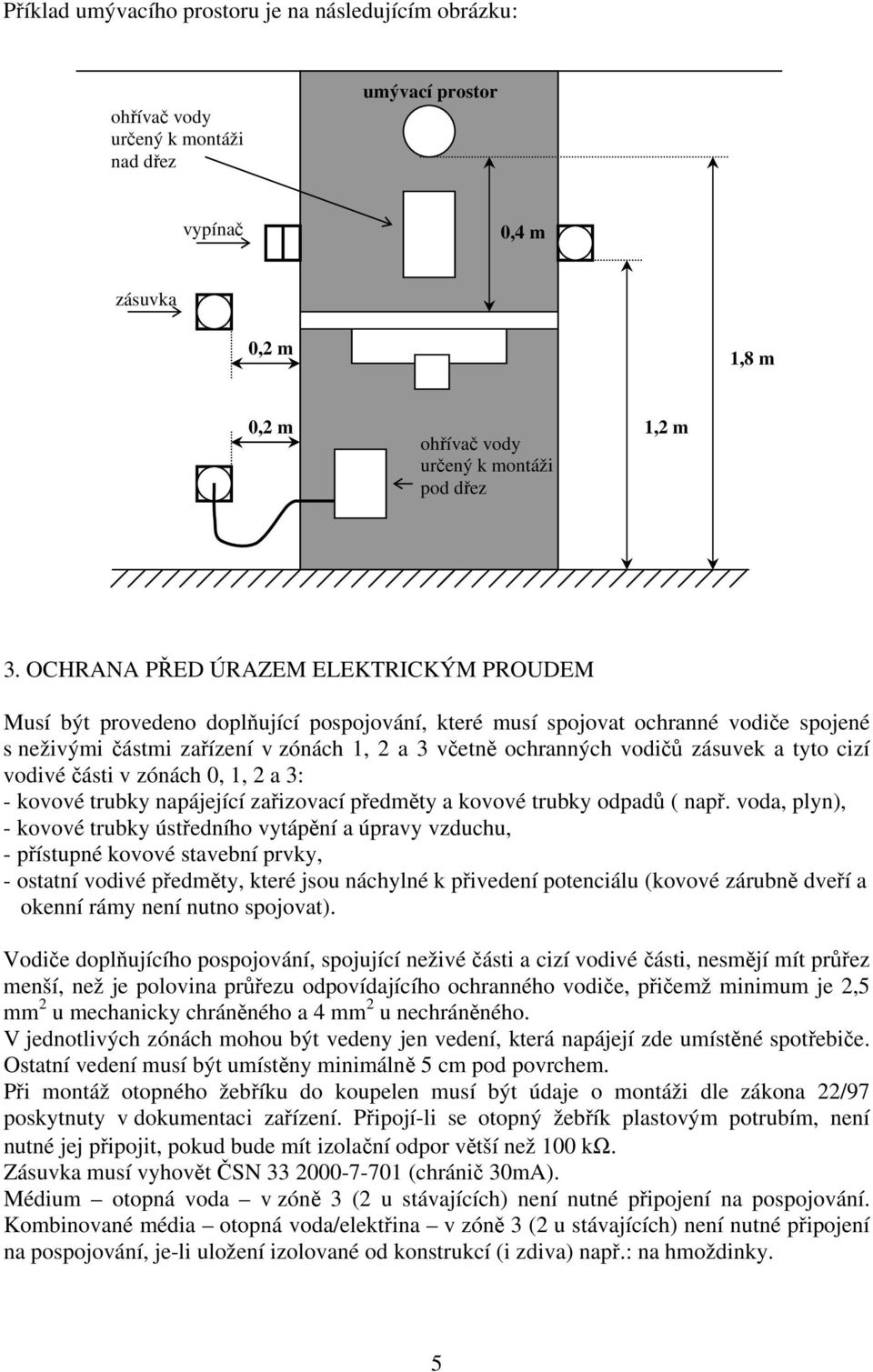 zásuvek a tyto cizí vodivé části v zónách 0, 1, 2 a 3: - kovové trubky napájející zařizovací předměty a kovové trubky odpadů ( např.
