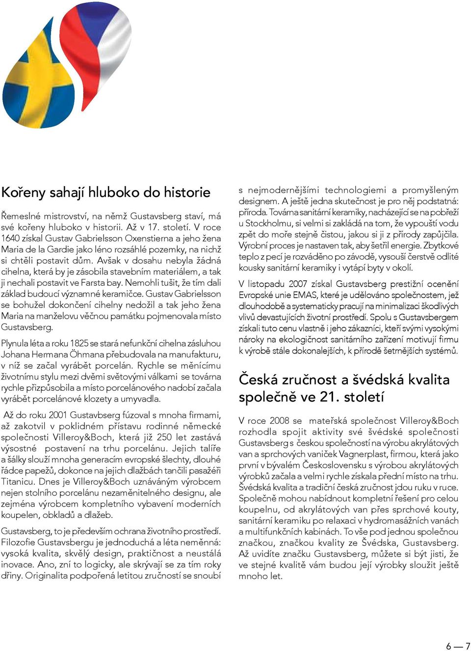 Avšak v dosahu nebyla žádná cihelna, která by je zásobila stavebním materiálem, a tak ji nechali postavit ve Farsta bay. Nemohli tušit, že tím dali základ budoucí významné keramičce.