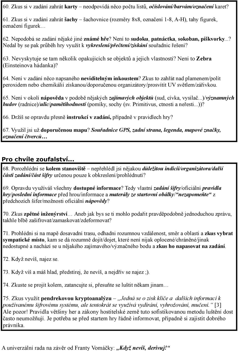 ..? Nedal by se pak průběh hry využít k vykreslení/přečtení/získání souřadnic řešení? 63. Nevyskytuje se tam několik opakujících se objektů a jejich vlastností? Není to Zebra (Einsteinova hádanka)?