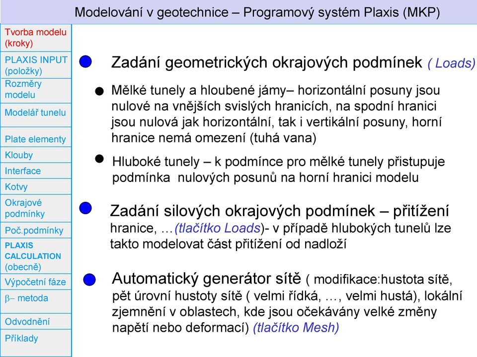 posuny jsou nulové na vnějších svislých hranicích, na spodní hranici jsou nulová jak horizontální, tak i vertikální posuny, horní hranice nemá omezení (tuhá vana) Hluboké tunely k podmínce pro mělké