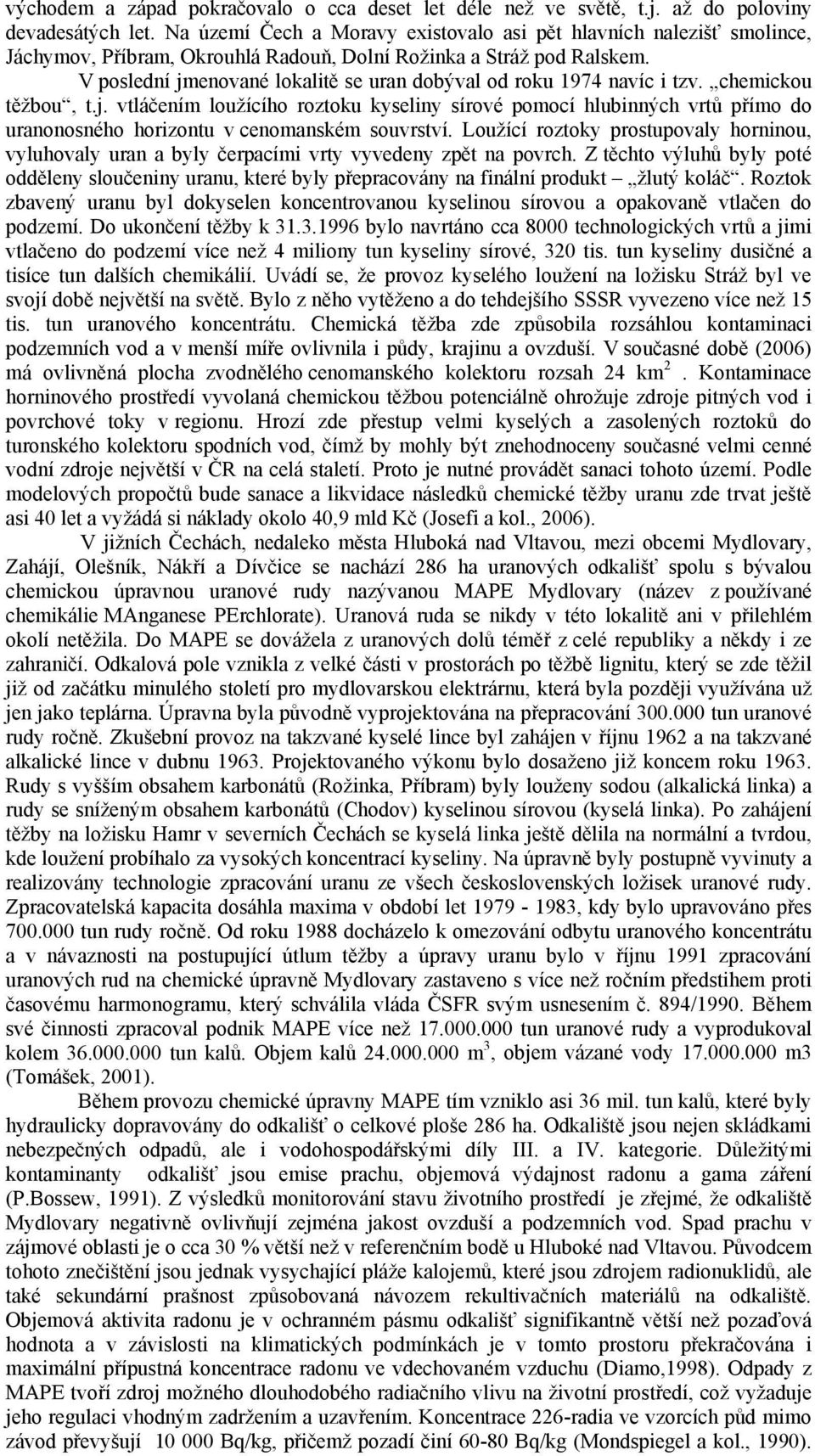V poslední jmenované lokalitě se uran dobýval od roku 1974 navíc i tzv. chemickou těžbou, t.j. vtláčením loužícího roztoku kyseliny sírové pomocí hlubinných vrtů přímo do uranonosného horizontu v cenomanském souvrství.