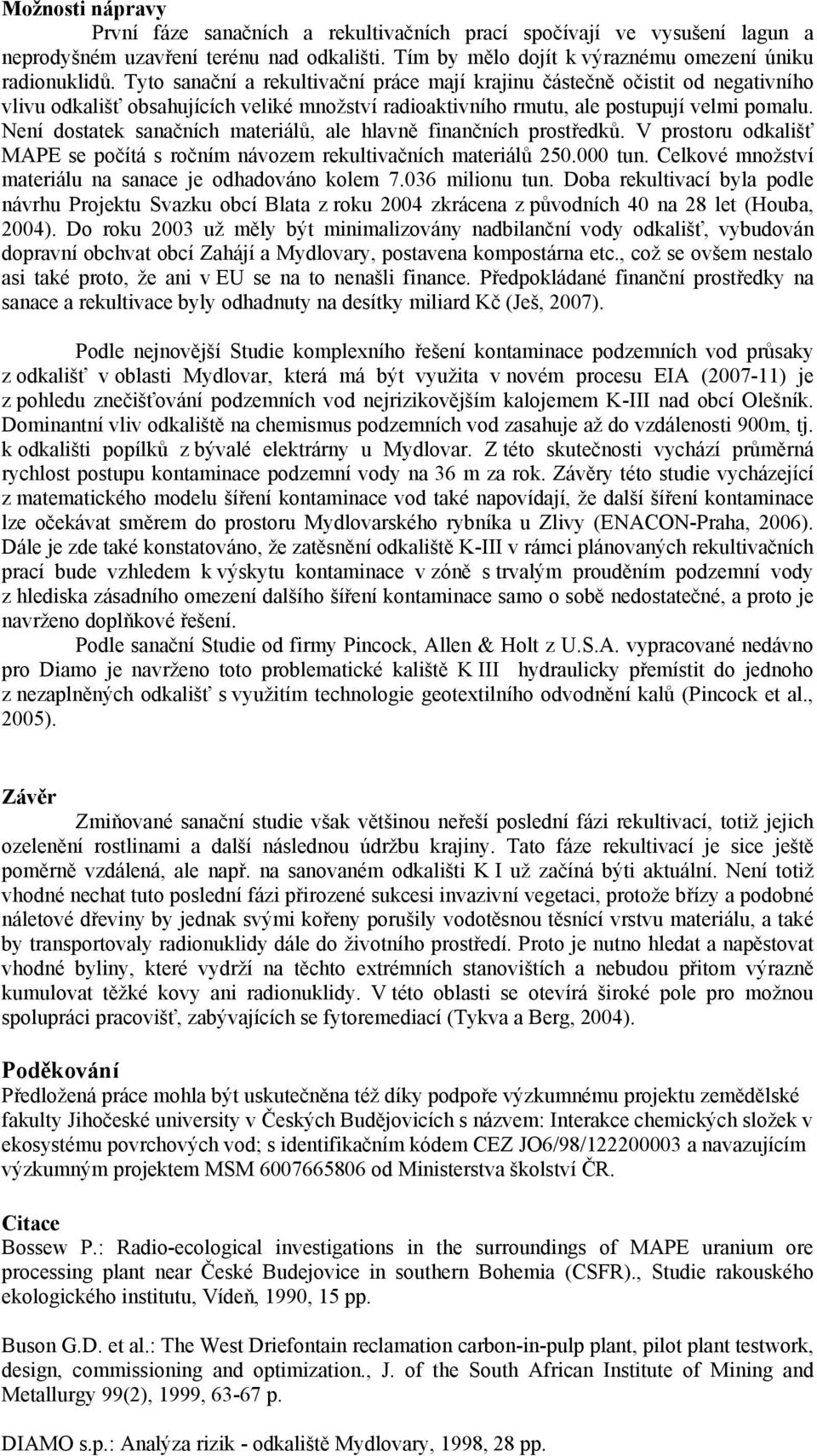 Není dostatek sanačních materiálů, ale hlavně finančních prostředků. V prostoru odkališť MAPE se počítá s ročním návozem rekultivačních materiálů 250.000 tun.