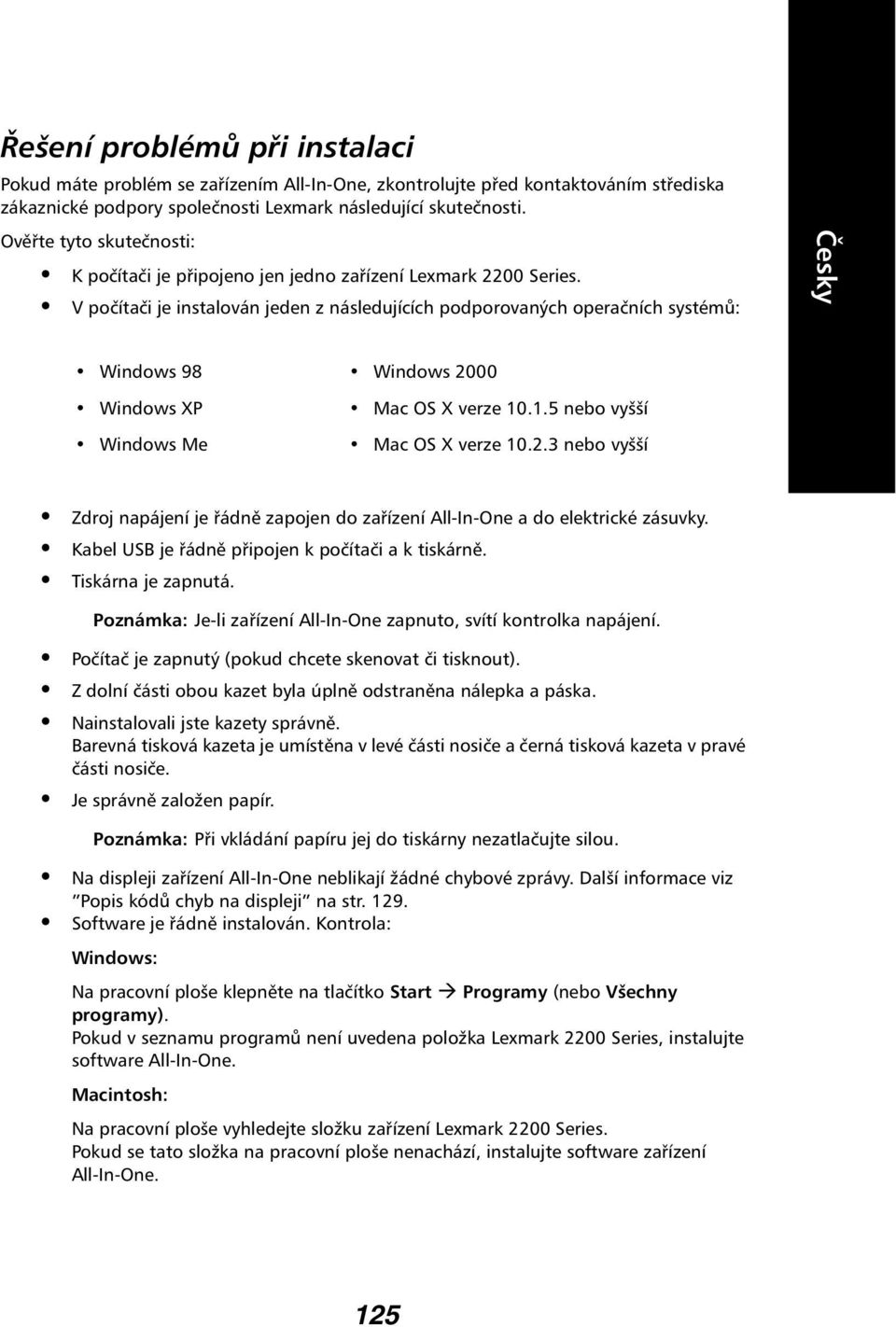 V počítači je instalován jeden z následujících podporovaných operačních systémů: Windows 98 Windows 2000 Windows XP Mac OS X verze 10.1.5 nebo vyšší Windows Me Mac OS X verze 10.2.3 nebo vyšší Zdroj napájení je řádně zapojen do zařízení All-In-One a do elektrické zásuvky.