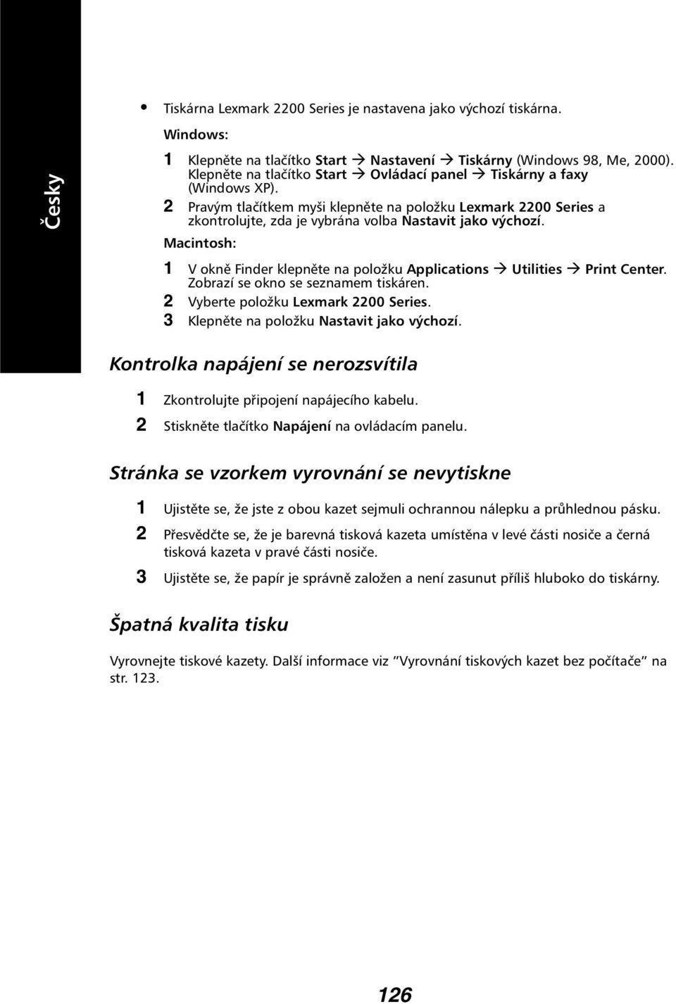Macintosh: 1 V okně Finder klepněte na položku Applications Utilities Print Center. Zobrazí se okno se seznamem tiskáren. 2 Vyberte položku Lexmark 2200 Series.