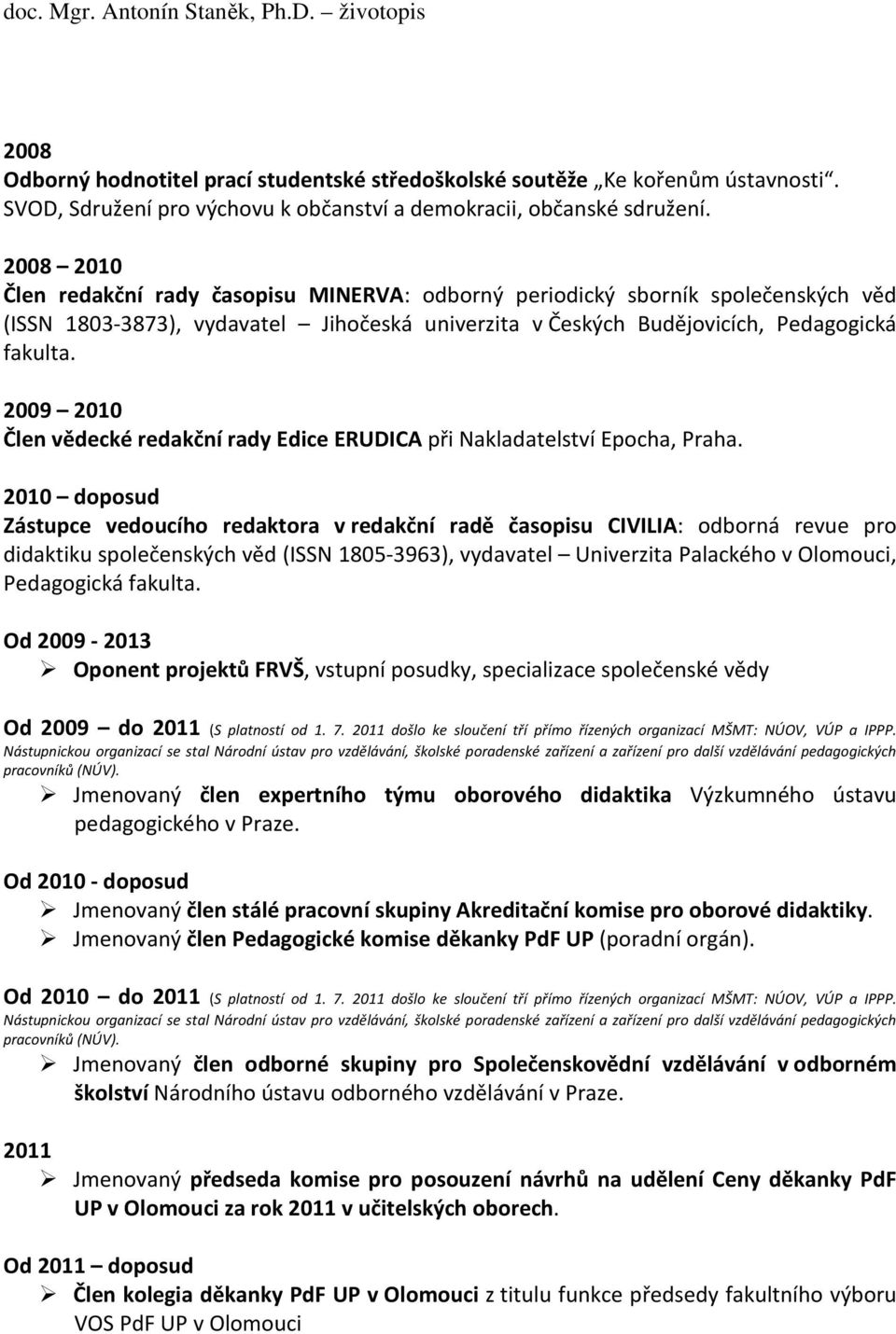 2009 2010 Člen vědecké redakční rady Edice ERUDICA při Nakladatelství Epocha, Praha.