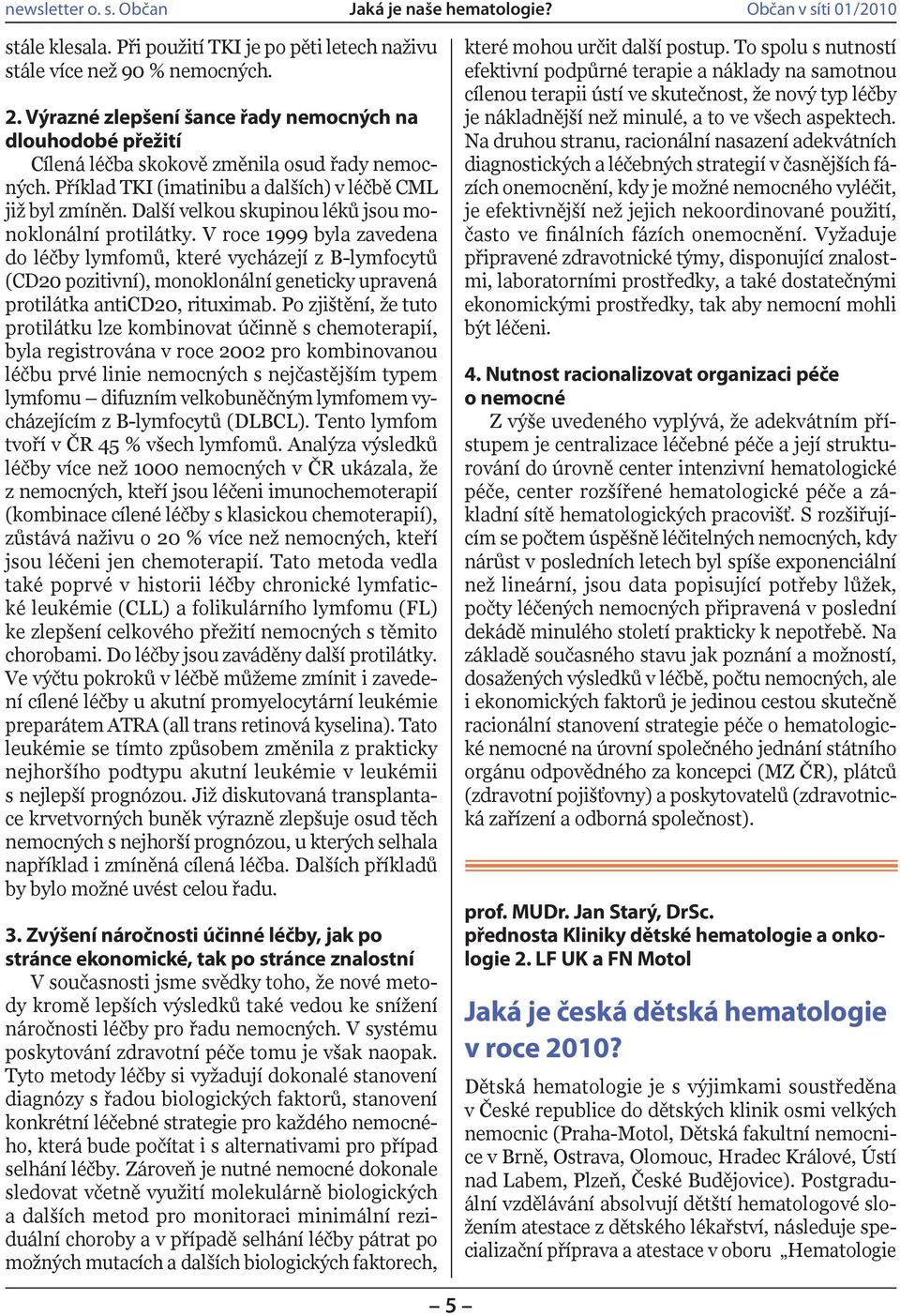 V roce 1999 byla zavedena do léčby lymfomů, které vycházejí z B-lymfocytů (CD20 pozitivní), monoklonální geneticky upravená protilátka anticd20, rituximab.