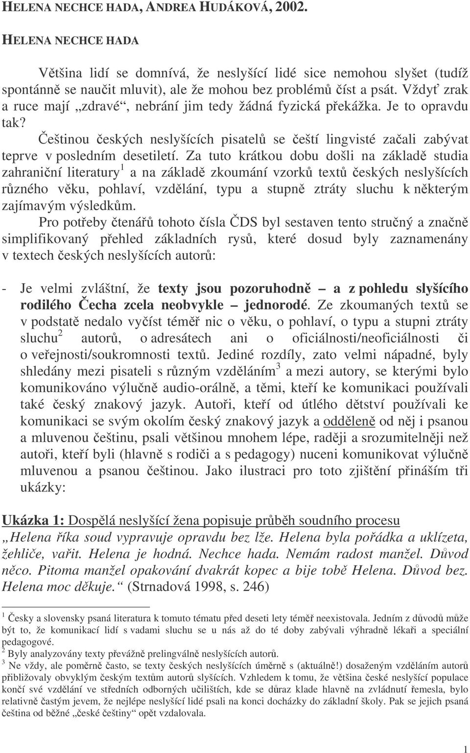 Za tuto krátkou dobu došli na základ studia zahraniní literatury 1 a na základ zkoumání vzork text eských neslyšících rzného vku, pohlaví, vzdlání, typu a stupn ztráty sluchu k nkterým zajímavým