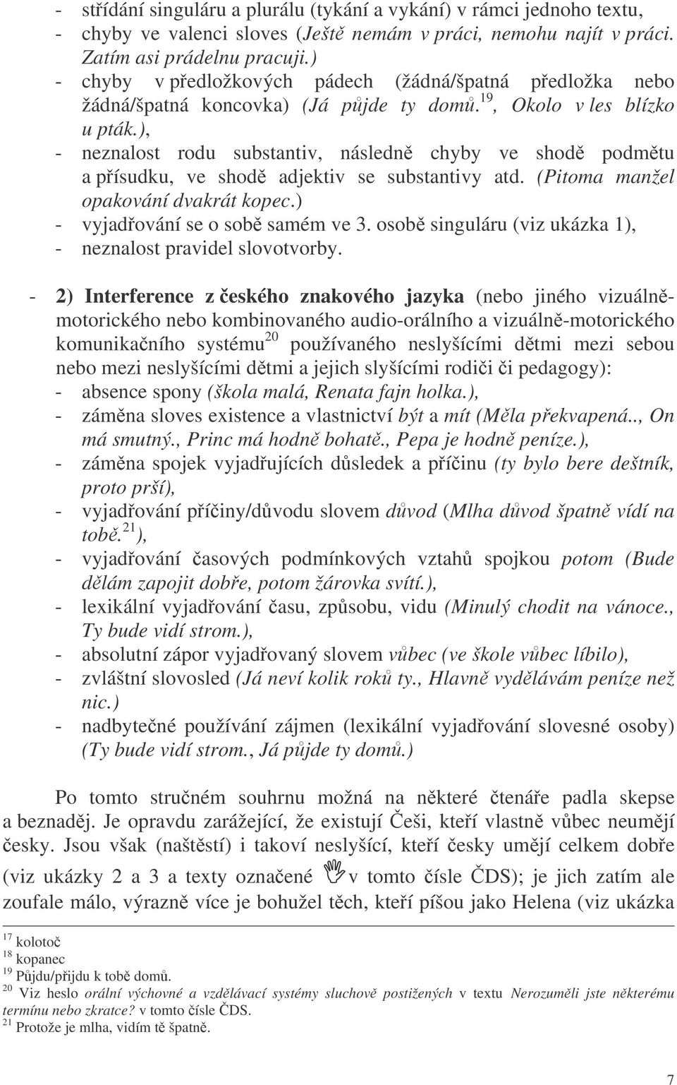 ), - neznalost rodu substantiv, následn chyby ve shod podmtu a písudku, ve shod adjektiv se substantivy atd. (Pitoma manžel opakování dvakrát kopec.) - vyjadování se o sob samém ve 3.