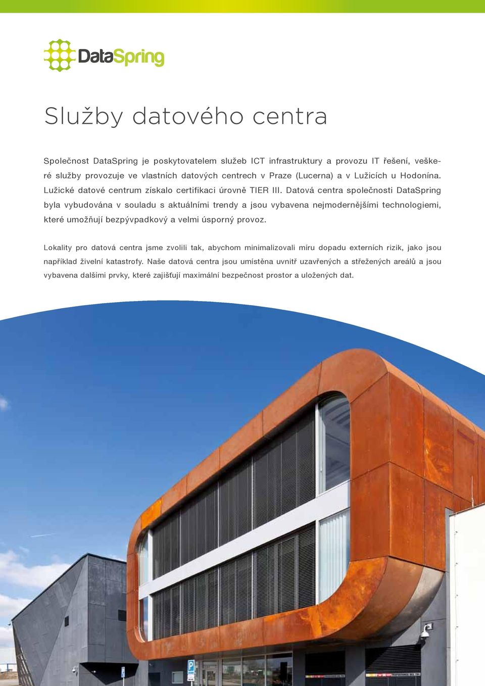Datová centra společnosti DataSpring byla vybudována v souladu s aktuálními trendy a jsou vybavena nejmodernějšími technologiemi, které umožňují bezpývpadkový a velmi úsporný provoz.