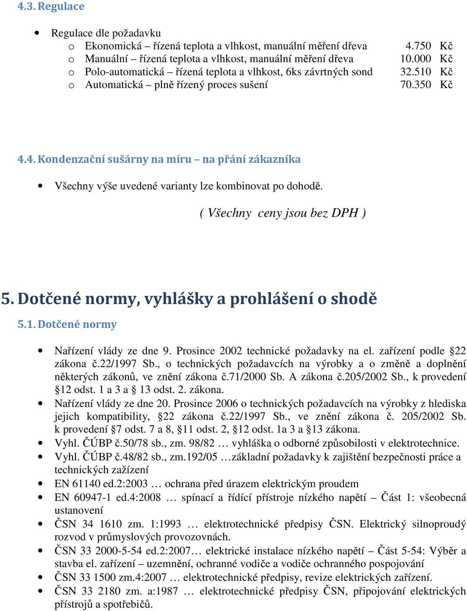 ( Všechny ceny jsou bez DPH ) 5. Dotčené normy, vyhlášky a prohlášení o shodě 5.1. Dotčené normy Nařízení vlády ze dne 9. Prosince 2002 technické požadavky na el. zařízení podle 22 zákona č.