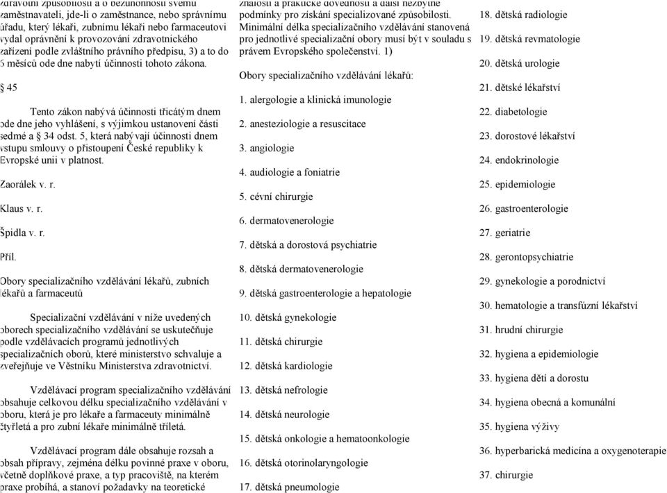 45 Tento zákon nabývá účinnosti třicátým dnem ode dne jeho vyhlášení, s výjimkou ustanovení části sedmé a 34 odst.