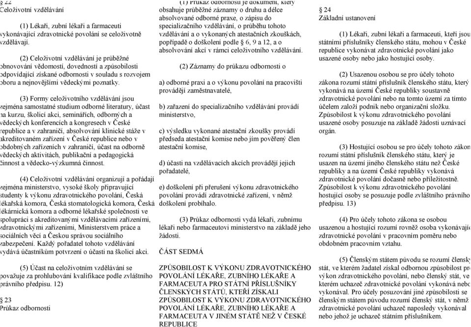 (3) Formy celoživotního vzdělávání jsou zejména samostatné studium odborné literatury, účast na kurzu, školicí akci, seminářích, odborných a vědeckých konferencích a kongresech v České republice a v