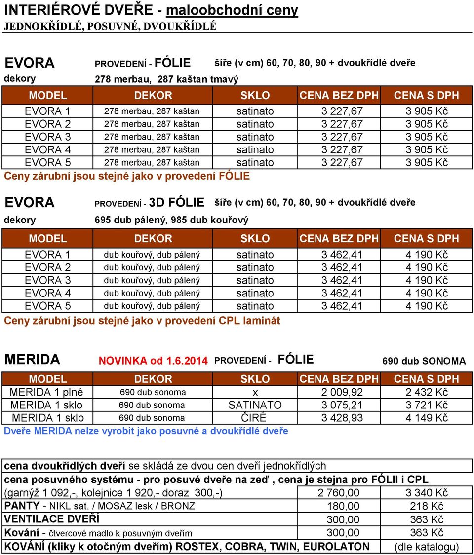 provedení FÓLIE EVORA PROVEDENÍ - 3D FÓLIE šíře (v cm) 60, 70, 80, 90 + dvoukřídlé dveře 695 dub pálený, 985 dub kouřový MODEL DEKOR SKLO CENA BEZ DPH EVORA 1 dub kouřový, dub pálený satinato 3