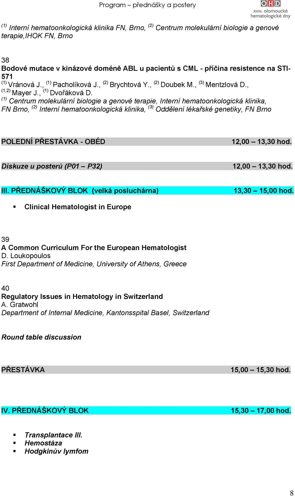 Centrum molekulární biologie a genové terapie, Interní hematoonkologická klinika, FN Brno, (2) Interní hematoonkologická klinika, (3) Oddělení lékařské genetiky, FN Brno POLEDNÍ PŘESTÁVKA - OBÉD