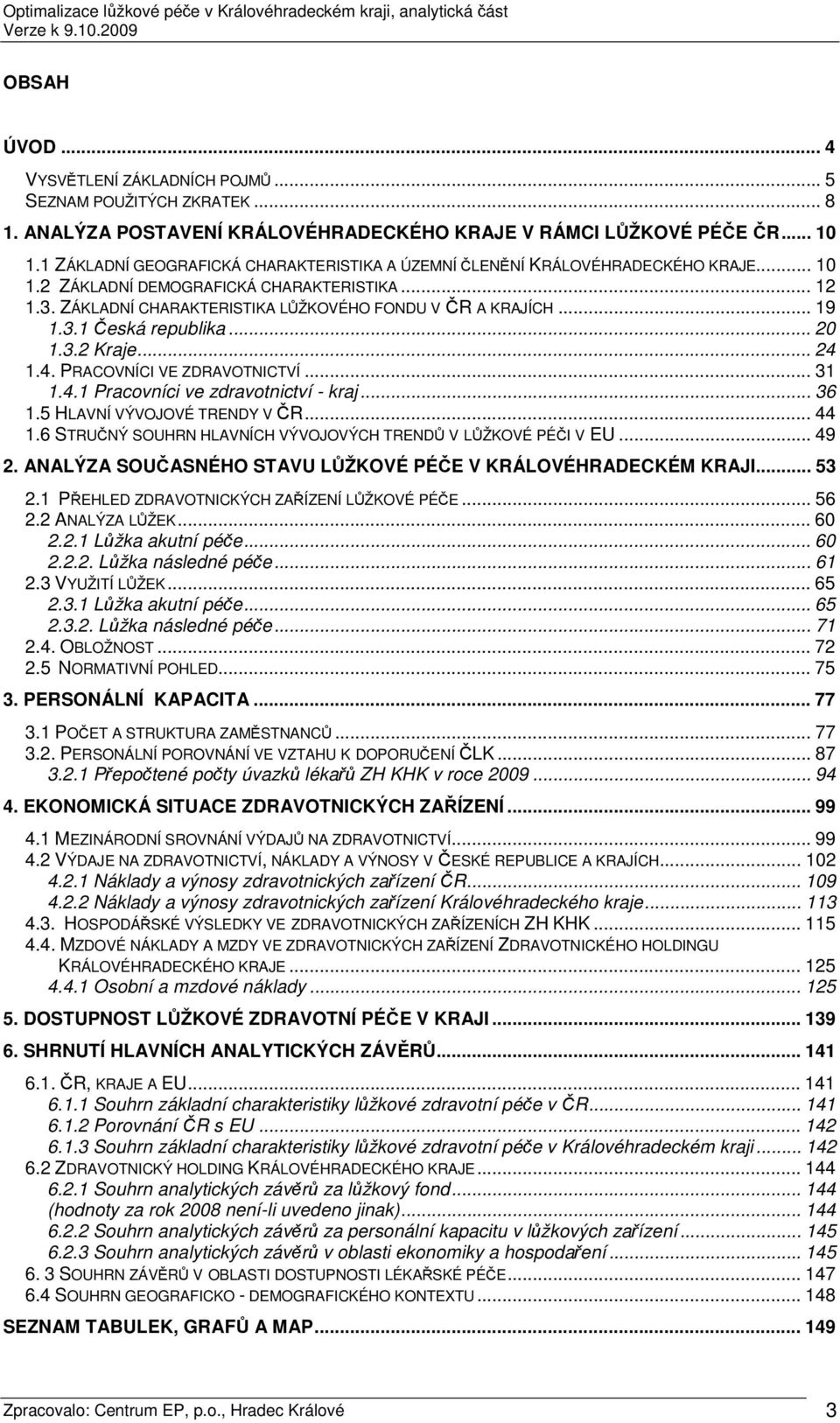 .. 19 1.3.1 Česká republika... 20 1.3.2 Kraje... 24 1.4. PRACOVNÍCI VE ZDRAVOTNICTVÍ... 31 1.4.1 Pracovníci ve zdravotnictví - kraj... 36 1.5 HLAVNÍ VÝVOJOVÉ TRENDY V ČR... 44 1.