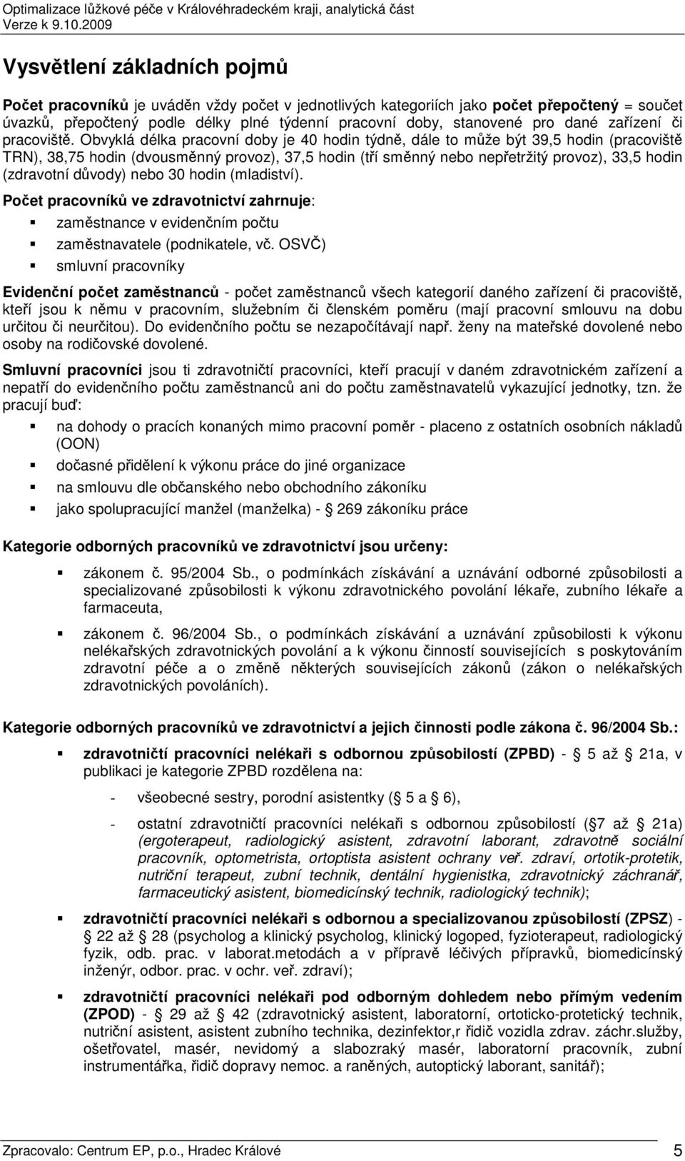 Obvyklá délka pracovní doby je 40 hodin týdně, dále to může být 39,5 hodin (pracoviště TRN), 38,75 hodin (dvousměnný provoz), 37,5 hodin (tří směnný nebo nepřetržitý provoz), 33,5 hodin (zdravotní