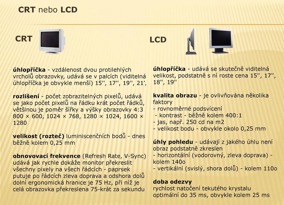 kolem 0,25 mm obnovovací frekvence (Refresh Rate, V-Sync) udává jak rychle dokáže monitor překreslit všechny pixely na všech řádcích - paprsek putuje po řádcích zleva doprava a odshora dolů dolní