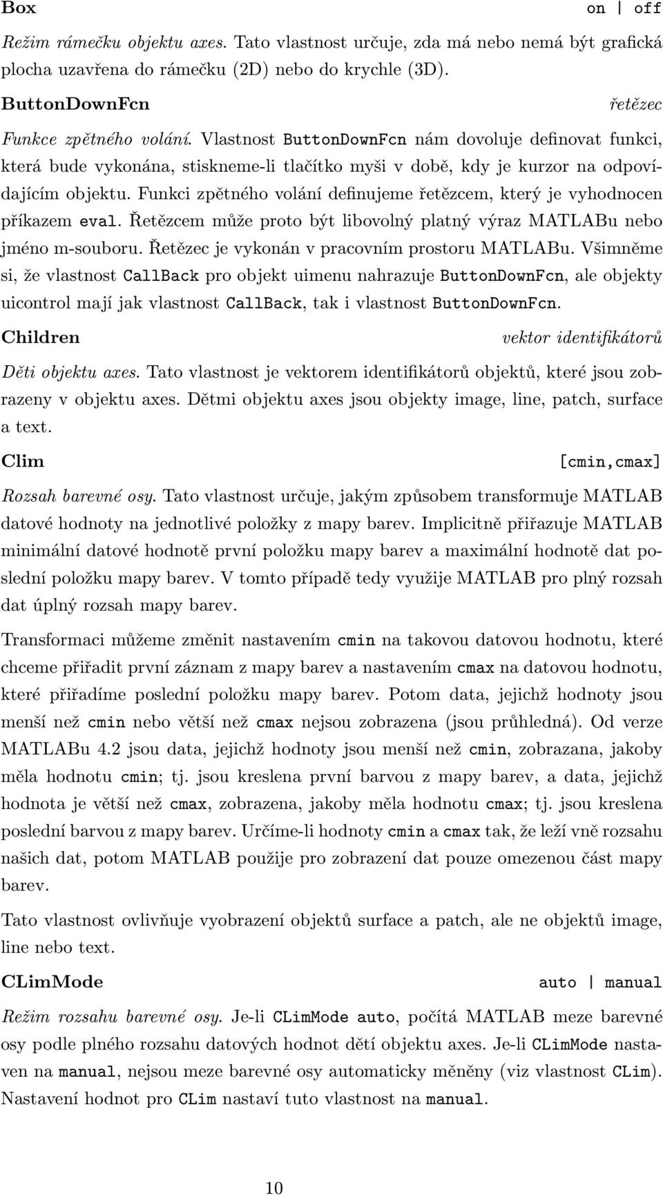 Funkci zpětného volání definujeme řetězcem, který je vyhodnocen příkazem eval. Řetězcem může proto být libovolný platný výraz MATLABu nebo jméno m-souboru.