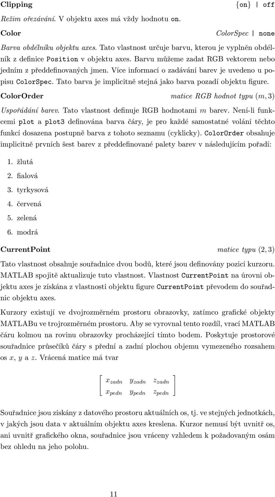 Více informací o zadávání barev je uvedeno u popisu ColorSpec. Tato barva je implicitně stejná jako barva pozadí objektu figure. ColorOrder matice RGB hodnot typu (m, 3) Uspořádání barev.