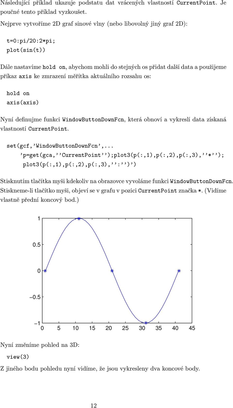 zmrazení měřítka aktuálního rozsahu os: hold on axis(axis) Nyní definujme funkci WindowButtonDownFcn, která obnoví a vykreslí data získaná vlastností CurrentPoint. set(gcf, WindowButtonDownFcn,.