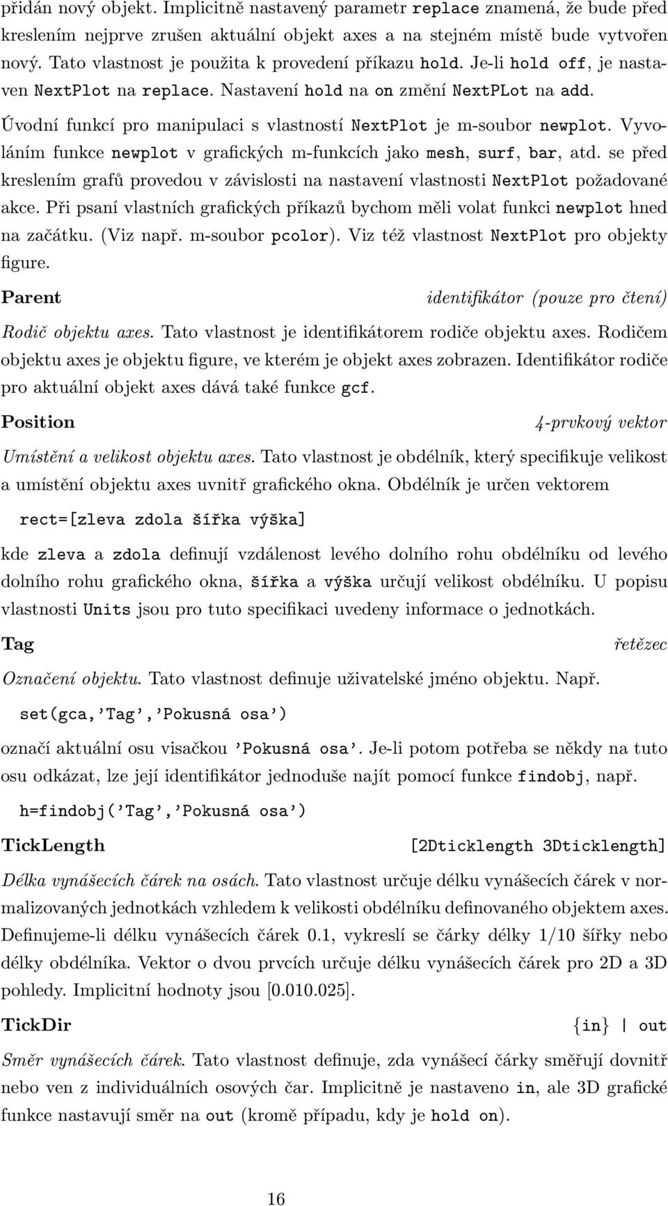 Úvodní funkcí pro manipulaci s vlastností NextPlot je m-soubor newplot. Vyvoláním funkce newplot v grafických m-funkcích jako mesh, surf, bar, atd.