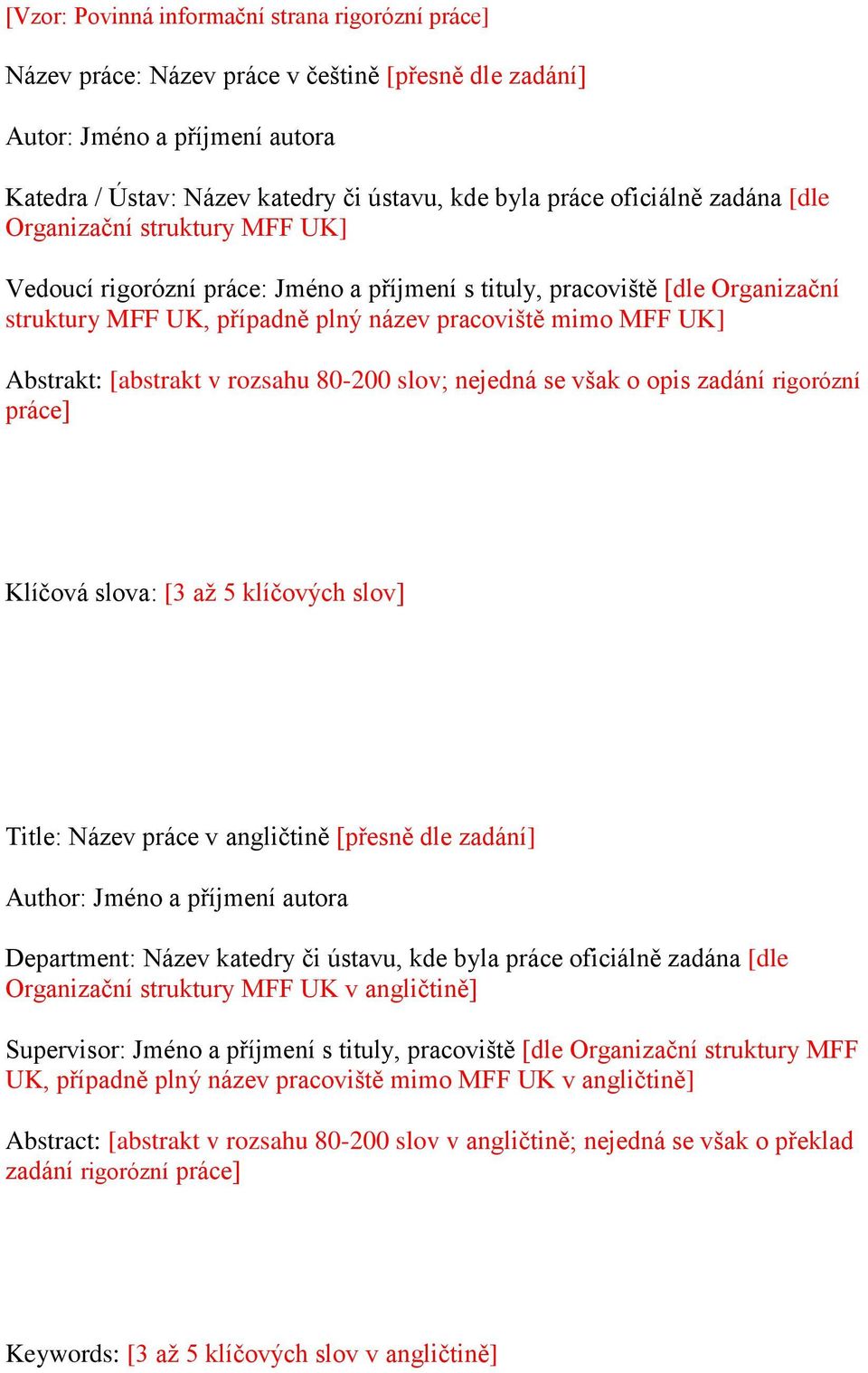 Abstrakt: [abstrakt v rozsahu 80-200 slov; nejedná se však o opis zadání rigorózní práce] Klíčová slova: [3 až 5 klíčových slov] Title: Název práce v angličtině [přesně dle zadání] Author: Jméno a