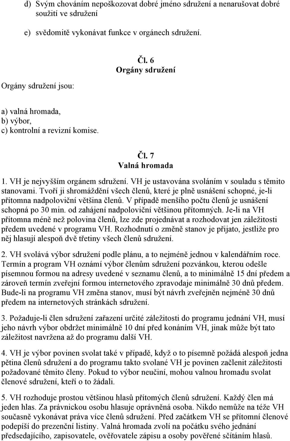 Tvoří ji shromáždění všech členů, které je plně usnášení schopné, je-li přítomna nadpoloviční většina členů. V případě menšího počtu členů je usnášení schopná po 30 min.