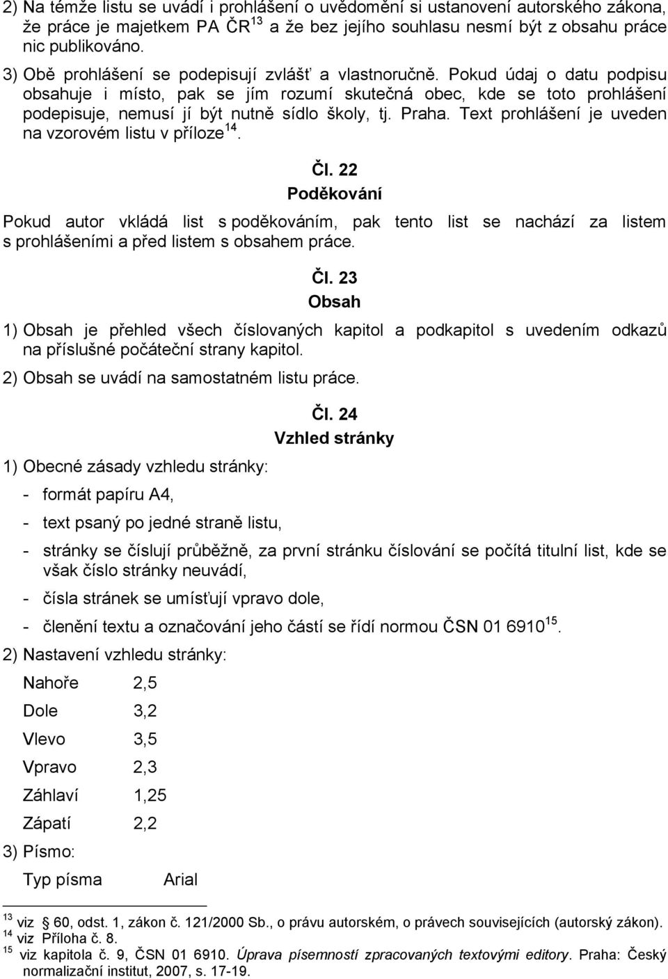 Pokud údaj o datu podpisu obsahuje i místo, pak se jím rozumí skutečná obec, kde se toto prohlášení podepisuje, nemusí jí být nutně sídlo školy, tj. Praha.