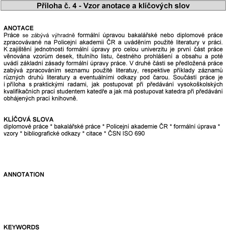 K zajištění jednotnosti formální úpravy pro celou univerzitu je první část práce věnována vzorům desek, titulního listu, čestného prohlášení a obsahu a poté uvádí základní zásady formální úpravy