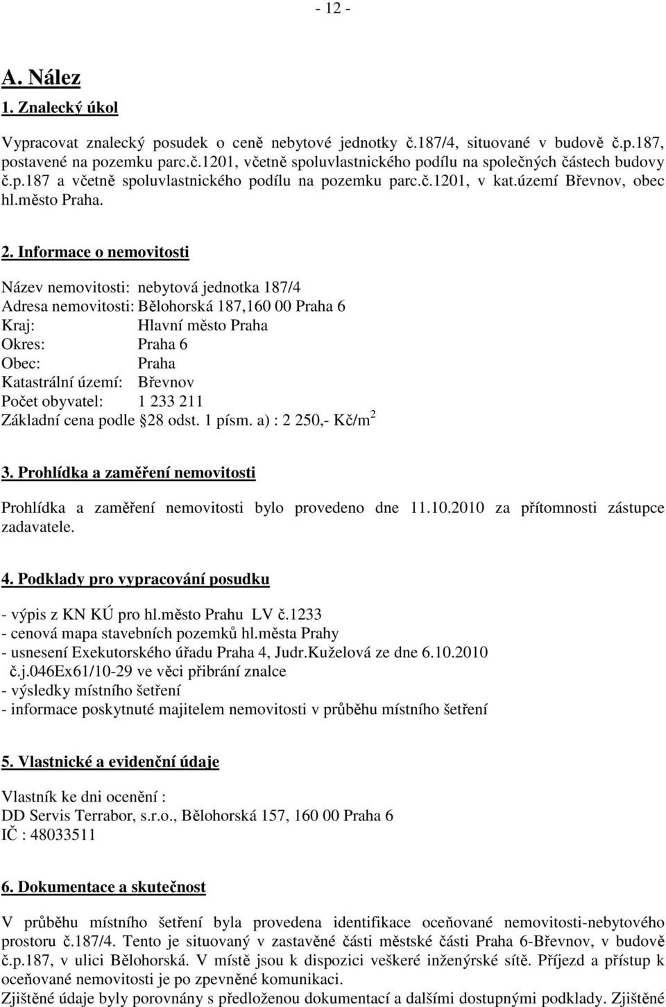 Informace o nemovitosti Název nemovitosti: nebytová jednotka 187/4 Adresa nemovitosti: Bělohorská 187,160 00 Praha 6 Kraj: Hlavní město Praha Okres: Praha 6 Obec: Praha Katastrální území: Břevnov