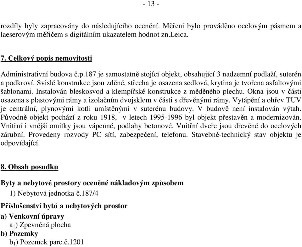 Svislé konstrukce jsou zděné, střecha je osazena sedlová, krytina je tvořena asfaltovými šablonami. Instalován bleskosvod a klempířské konstrukce z měděného plechu.