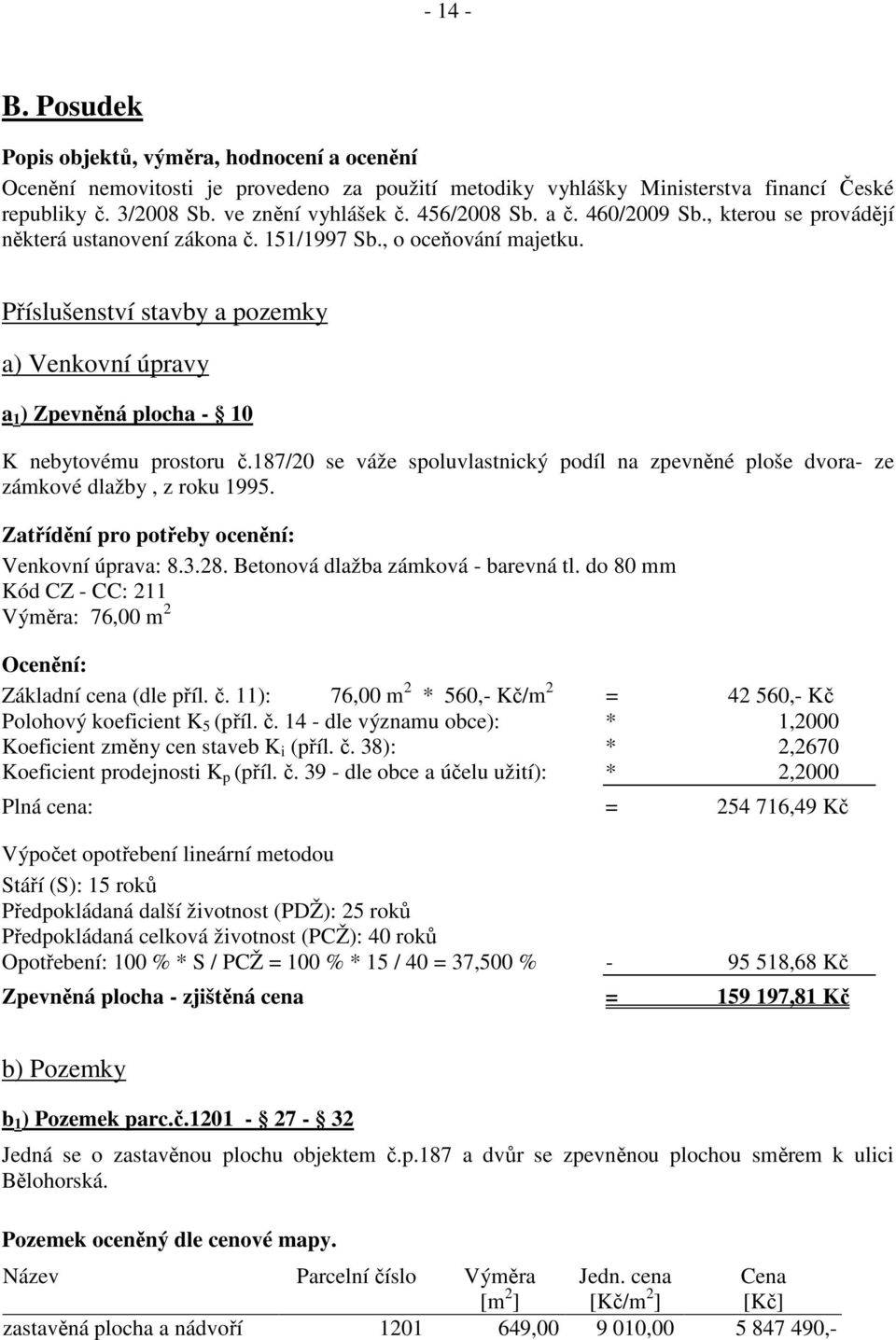 Příslušenství stavby a pozemky a) Venkovní úpravy a 1 ) Zpevněná plocha - 10 K nebytovému prostoru č.187/20 se váže spoluvlastnický podíl na zpevněné ploše dvora- ze zámkové dlažby, z roku 1995.