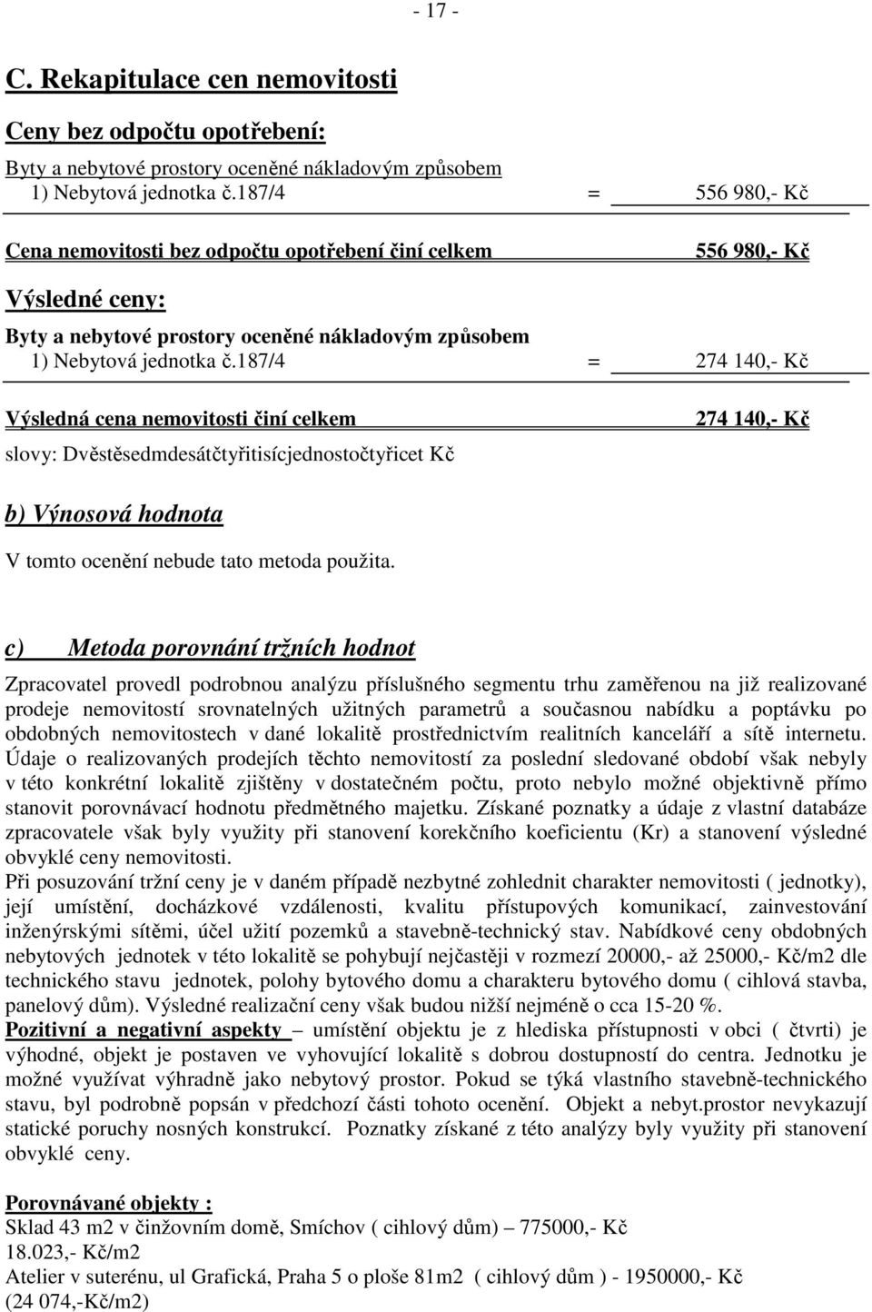 187/4 = 274 140,- Kč Výsledná cena nemovitosti činí celkem slovy: Dvěstěsedmdesátčtyřitisícjednostočtyřicet Kč 274 140,- Kč b) Výnosová hodnota V tomto ocenění nebude tato metoda použita.