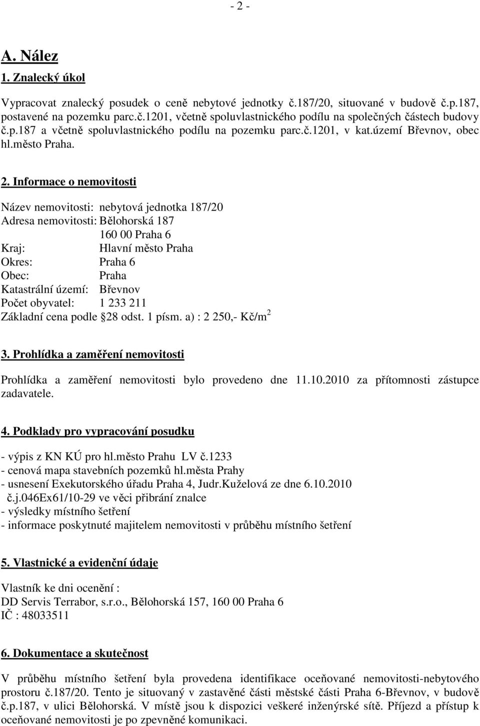 Informace o nemovitosti Název nemovitosti: nebytová jednotka 187/20 Adresa nemovitosti: Bělohorská 187 160 00 Praha 6 Kraj: Hlavní město Praha Okres: Praha 6 Obec: Praha Katastrální území: Břevnov