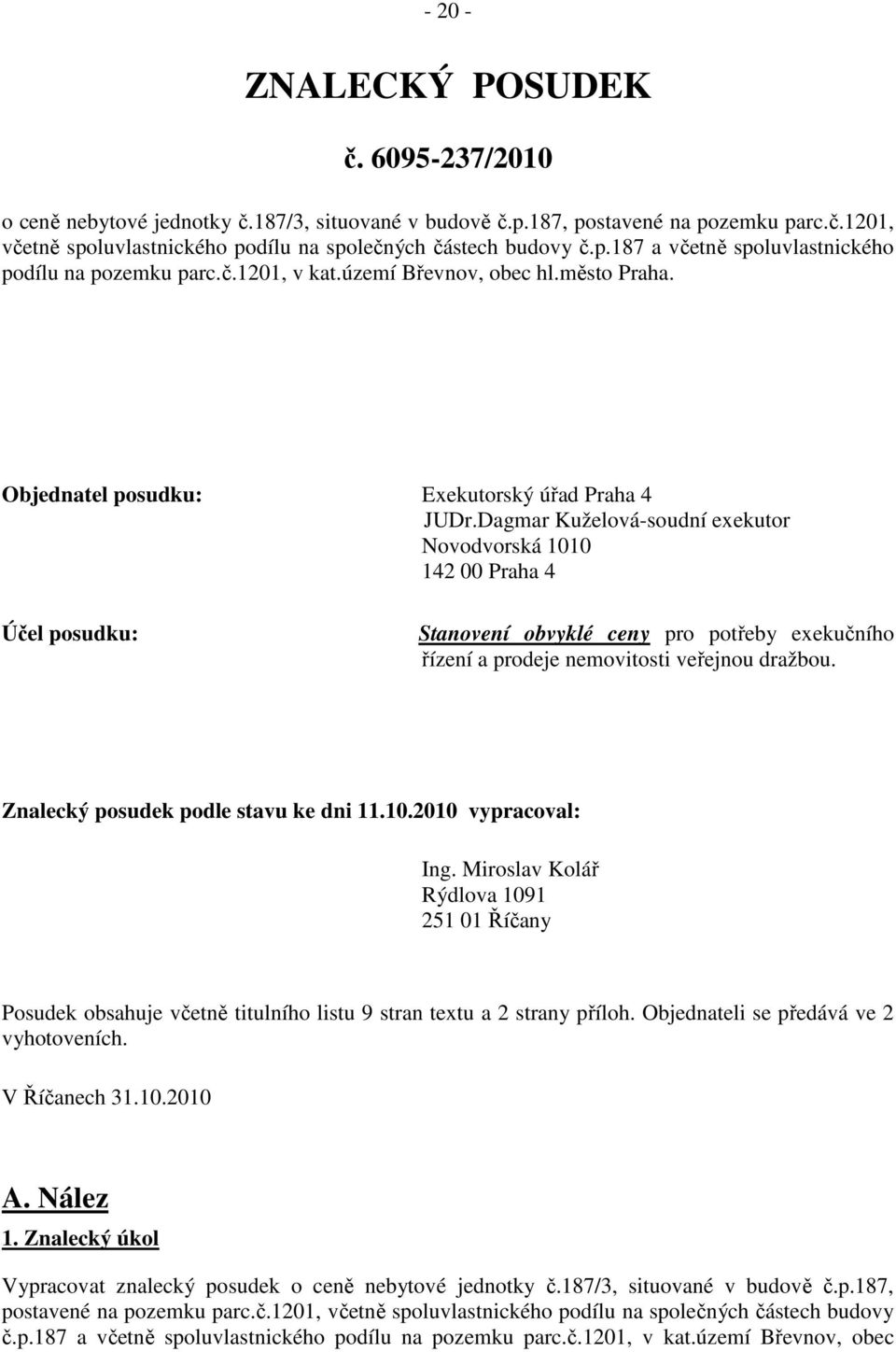 Dagmar Kuželová-soudní exekutor Novodvorská 1010 142 00 Praha 4 Účel posudku: Stanovení obvyklé ceny pro potřeby exekučního řízení a prodeje nemovitosti veřejnou dražbou.