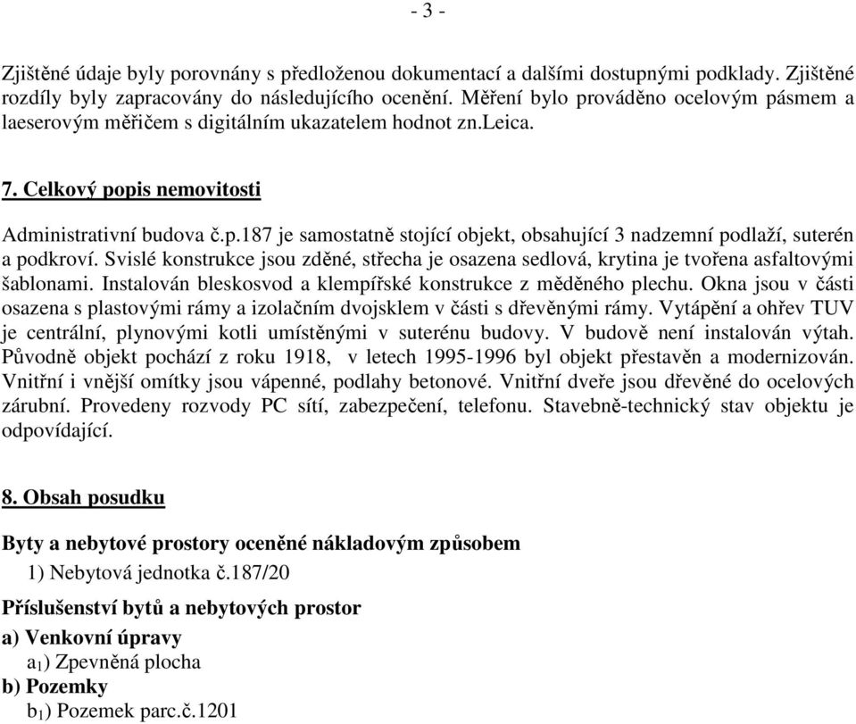 Svislé konstrukce jsou zděné, střecha je osazena sedlová, krytina je tvořena asfaltovými šablonami. Instalován bleskosvod a klempířské konstrukce z měděného plechu.