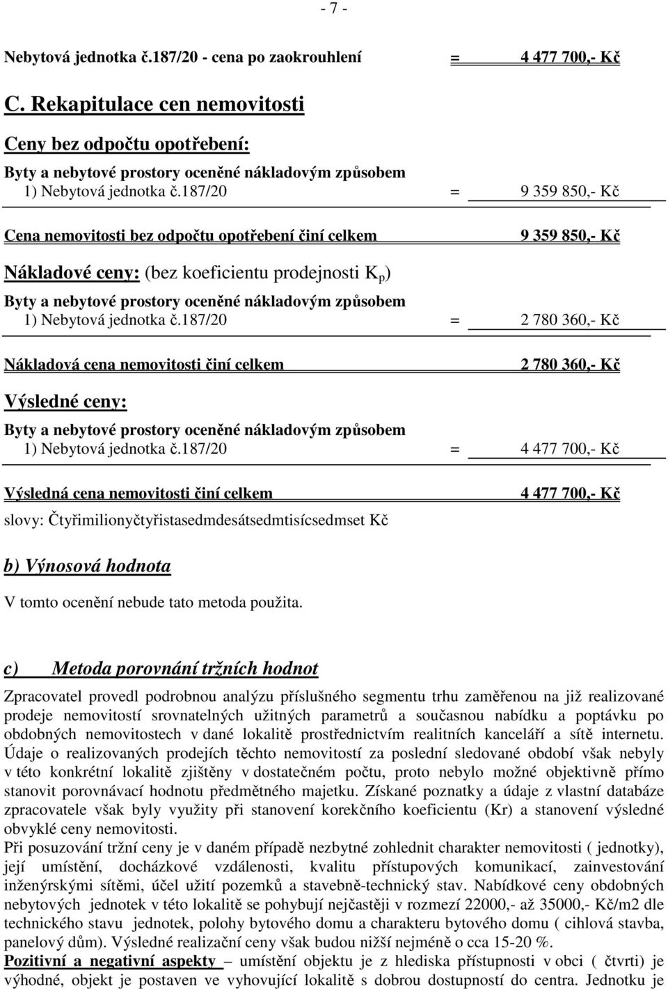 187/20 = 9 359 850,- Kč Cena nemovitosti bez odpočtu opotřebení činí celkem 9 359 850,- Kč Nákladové ceny: (bez koeficientu prodejnosti K p ) Byty a nebytové prostory oceněné nákladovým způsobem 1)