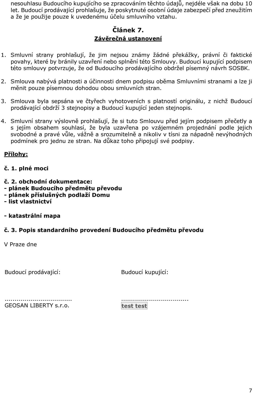 Smluvní strany prohlašují, že jim nejsou známy žádné překážky, právní či faktické povahy, které by bránily uzavření nebo splnění této Smlouvy.