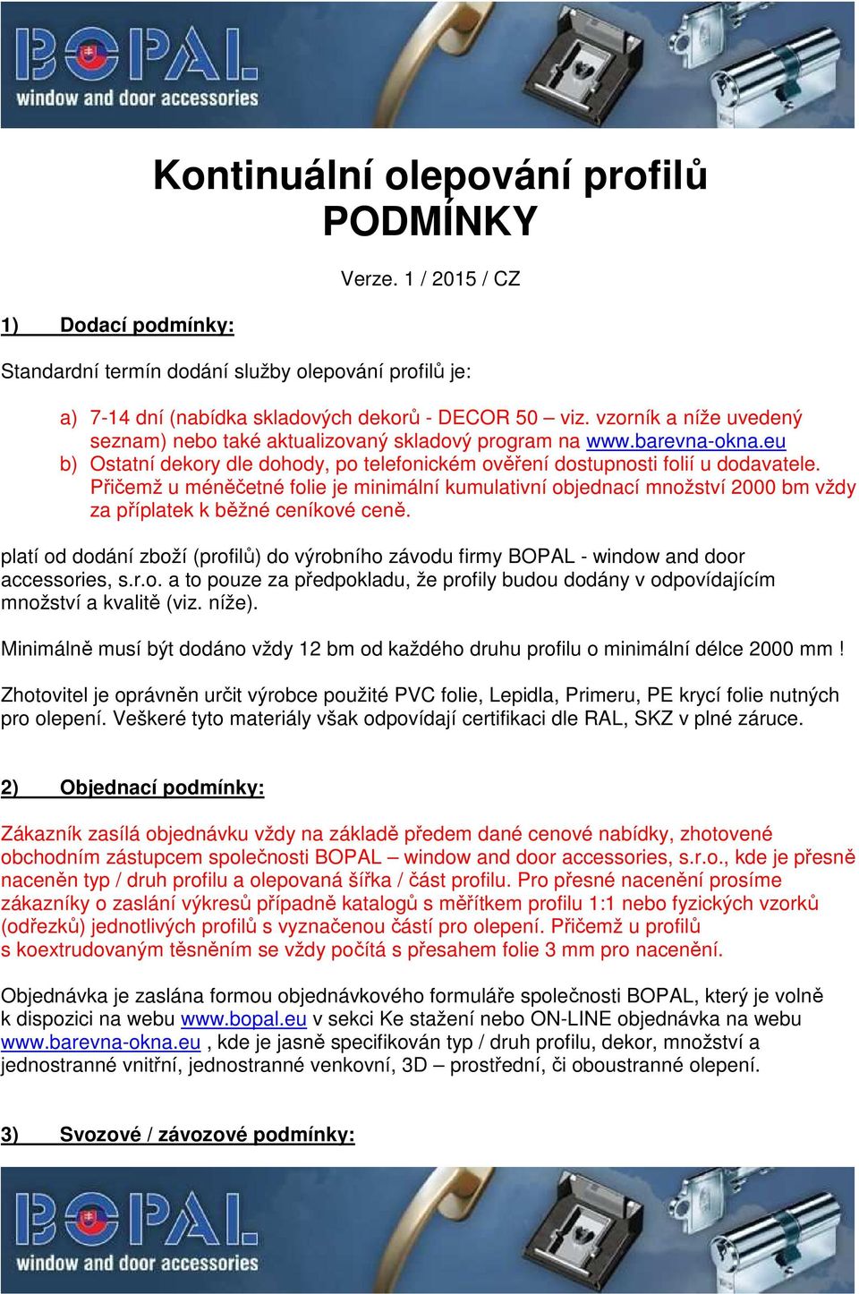 Přičemž u méněčetné folie je minimální kumulativní objednací množství 2000 bm vždy za příplatek k běžné ceníkové ceně.